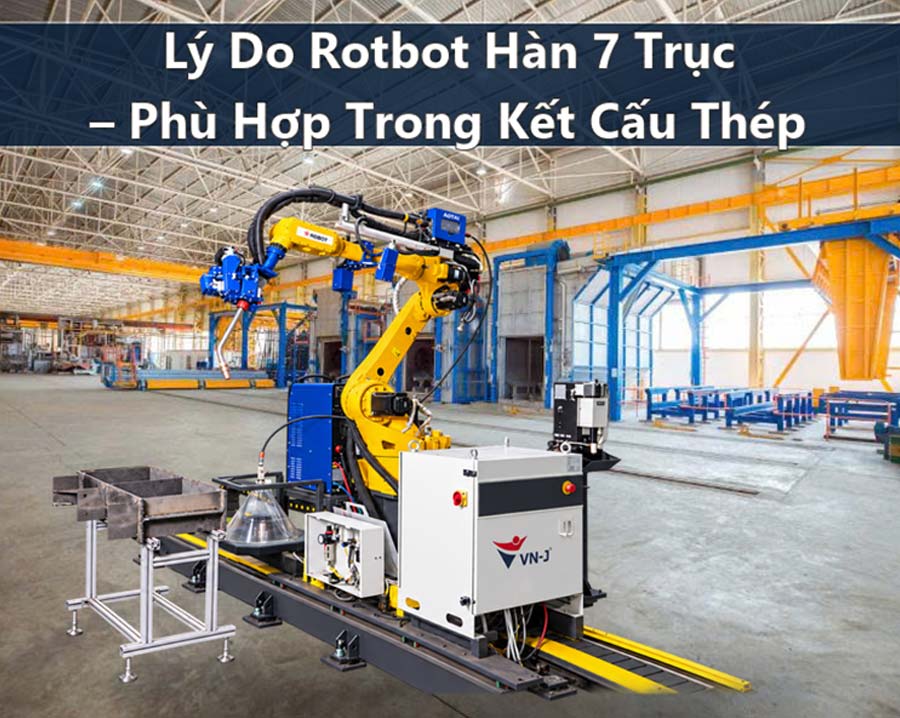 Lý Do Rotbot Hàn 7 Trục – Phù Hợp Trong Kết Cấu Thép
