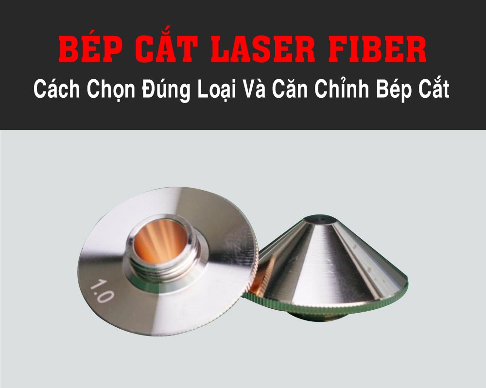 Bép Cắt Laser Fiber, Cách Chọn Đúng Loại Và Căn Chỉnh Bép Cắt